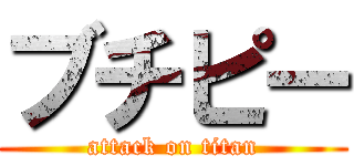 ブチピー (attack on titan)