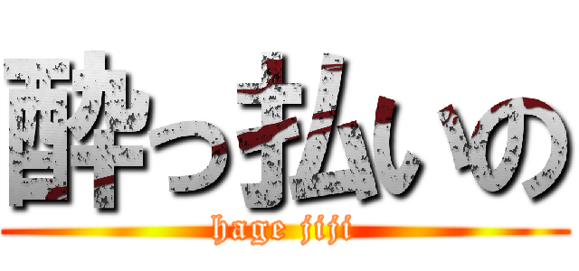 酔っ払いの (hage jiji)