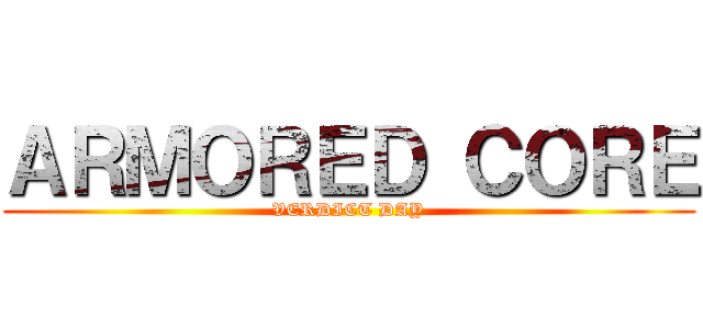 ＡＲＭＯＲＥＤ ＣＯＲＥ (VERDICT DAY)