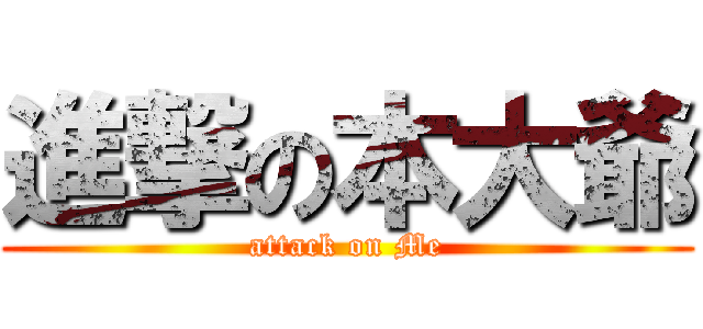 進撃の本大爺 (attack on Me)