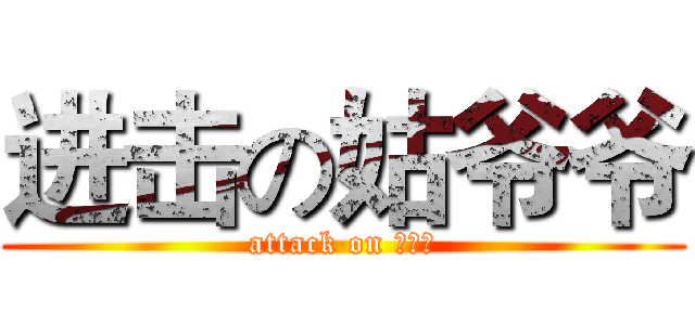 进击の姑爷爷 (attack on ？？？)