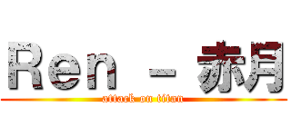 Ｒｅｎ － 赤月 (attack on titan)