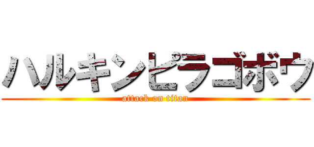 ハルキンピラゴボウ (attack on titan)