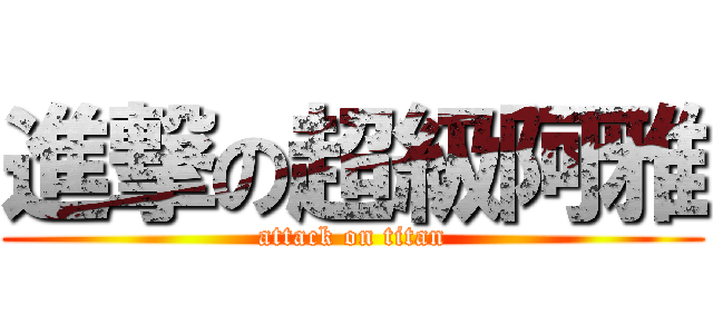 進撃の超級阿雅 (attack on titan)