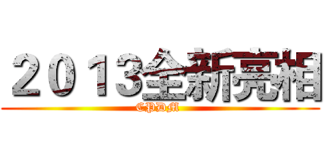 ２０１３全新亮相 (CPDM )