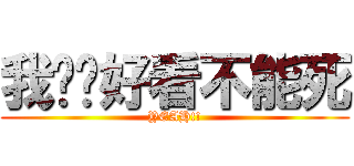 我这么好看不能死 (YEAH!!)