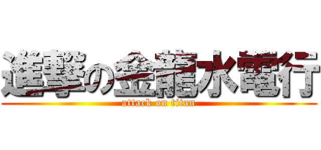 進撃の金龍水電行 (attack on titan)