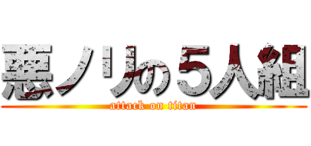 悪ノリの５人組 (attack on titan)