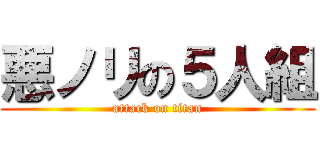 悪ノリの５人組 (attack on titan)