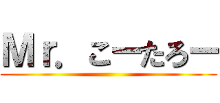 Ｍｒ．こーたろー ()