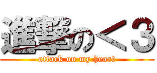 進撃の＜３ (attack on my heart)
