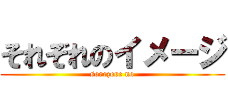 それぞれのイメージ (sorezore no)