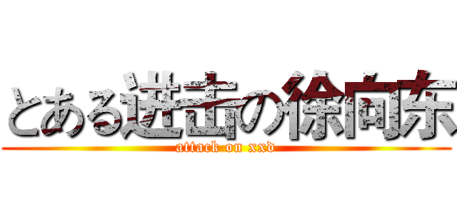 とある进击の徐向东 (attack on xxd)