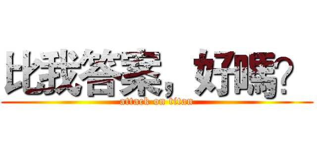 比我答案，好嗎？ (attack on titan)