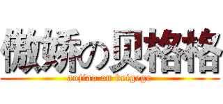 傲娇の贝格格 (aojiao on beigege)