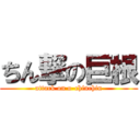 ちん撃の巨根 (attack on o-chinchin)