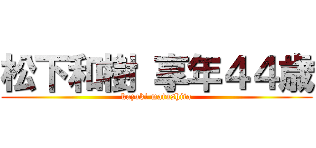 松下和樹 享年４４歳 (kazuki matushita)