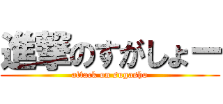 進撃のすがしょー (attack on sugasho)