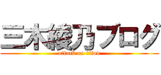 三木綾乃ブログ (attack on titan)