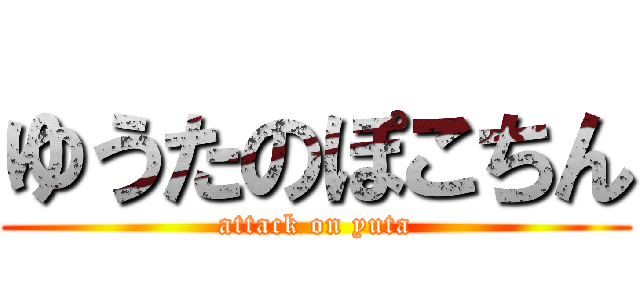 ゆうたのぽこちん (attack on yuta)