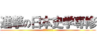 進撃の日本史学専修 (歴史オタクの集い)