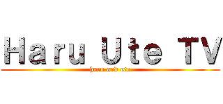 Ｈａｒｕ Ｕｔｅ ＴＶ (haru and ute)