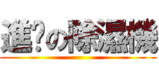 進擊の除濕機 ()