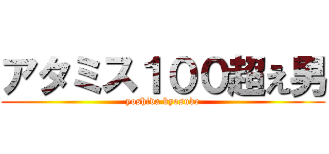 アタミス１００超え男 (yoshida kyosuke)