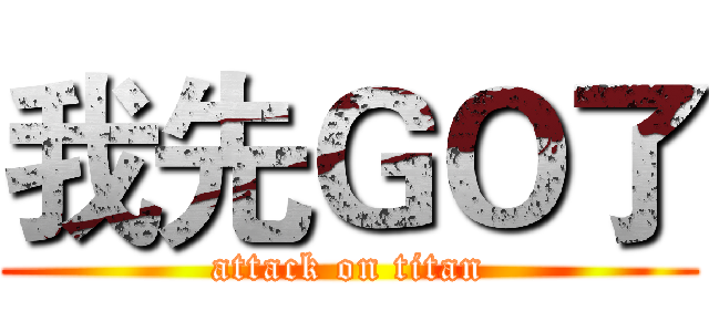 我先ＧＯ了 (attack on titan)