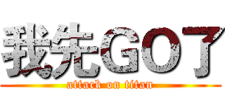 我先ＧＯ了 (attack on titan)