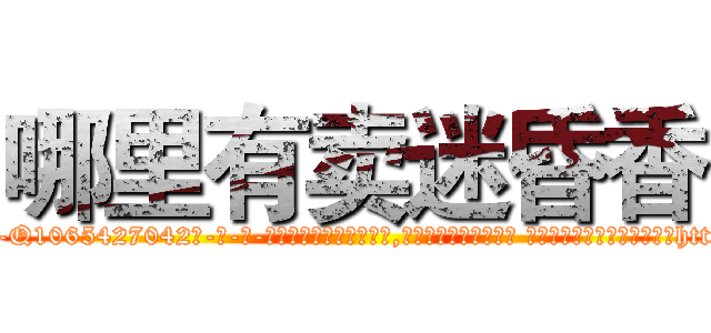 哪里有卖迷昏香 (哪里有卖迷昏香【电-话151x68344x817-Q1065427042元-吉-药-业】我们做的是长期生意,靠的是老客户长期支持 哪里有卖迷昏香在发表了一篇http://sngk.net/MQUGYJ

参考消息网我们做的是长期生意,靠的是老客户长期支持也许我们早该意识到，就连鲍勃·霍斯金斯（金球奖戏剧类电影男主角 
)