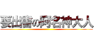 要出書の阿名神大人 ()