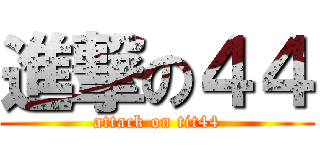 進撃の４４ (attack on tit44)