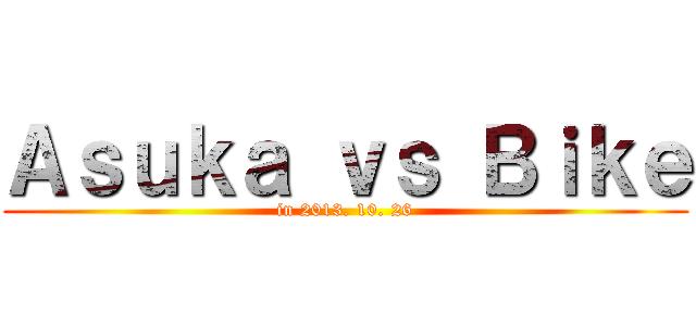 Ａｓｕｋａ ｖｓ Ｂｉｋｅ (in 2013. 10. 26)