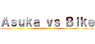 Ａｓｕｋａ ｖｓ Ｂｉｋｅ (in 2013. 10. 26)