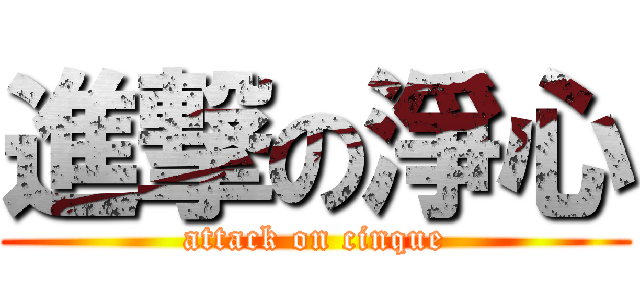 進撃の淨心 (attack on cinque)