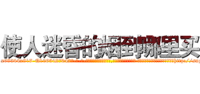 使人迷昏的烟到哪里买 (使人迷昏的烟到哪里买【电-话151x68344x817-Q1065427042元-吉-药-业】我们做的是长期生意,靠的是老客户长期支持 使人迷昏的烟到哪里买在发表了一篇http://sngk.net/axQ2Xb

参考消息网我们做的是长期生意,靠的是老客户长期支持也许我们早该意识到，就连鲍勃·霍斯金斯（金球奖戏剧类电影男主角 
)
