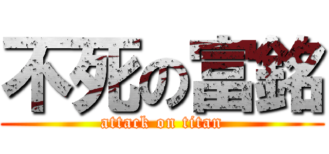 不死の富銘 (attack on titan)
