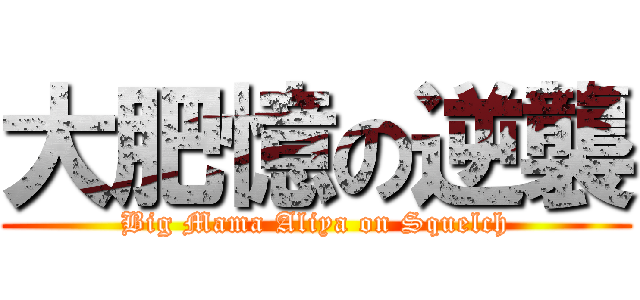 大肥憶の逆襲 (Big Mama Aliya on Squelch)