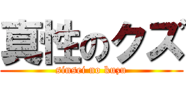 真性のクズ (sinsei no kuzu)