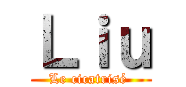 Ｌｉｕ (Le cicatrisé )
