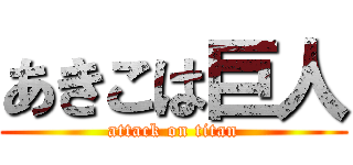 あきこは巨人 (attack on titan)