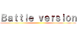 Ｂａｔｔｌｅ ｖｅｒｓｉｏｎ ()