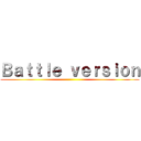 Ｂａｔｔｌｅ ｖｅｒｓｉｏｎ ()