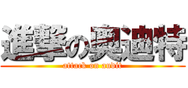 進撃の奥迪特 (attack on audit)