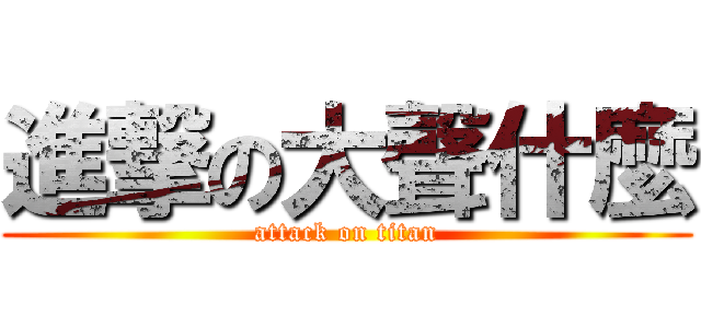 進撃の大聲什麼 (attack on titan)