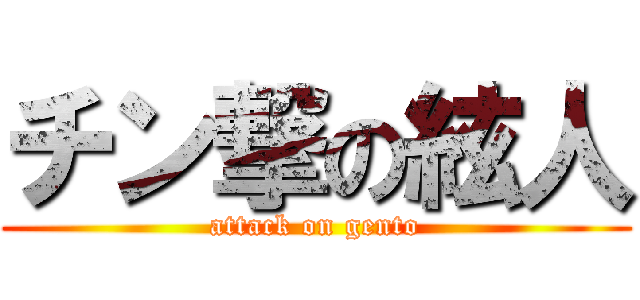 チン撃の絃人 (attack on gento)