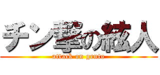 チン撃の絃人 (attack on gento)