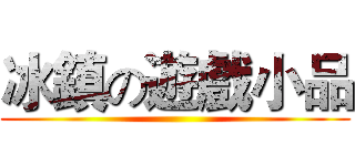 冰鎮の遊戲小品 ()