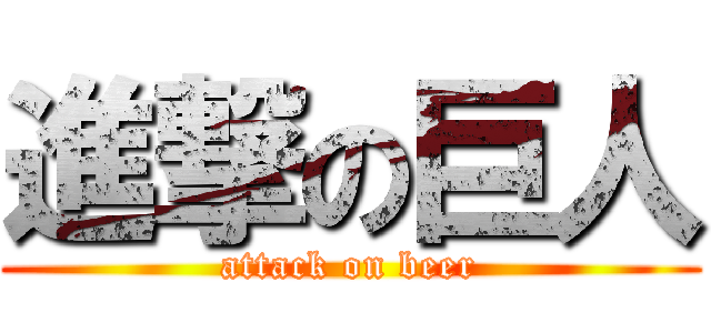 進撃の巨人 (attack on beer)